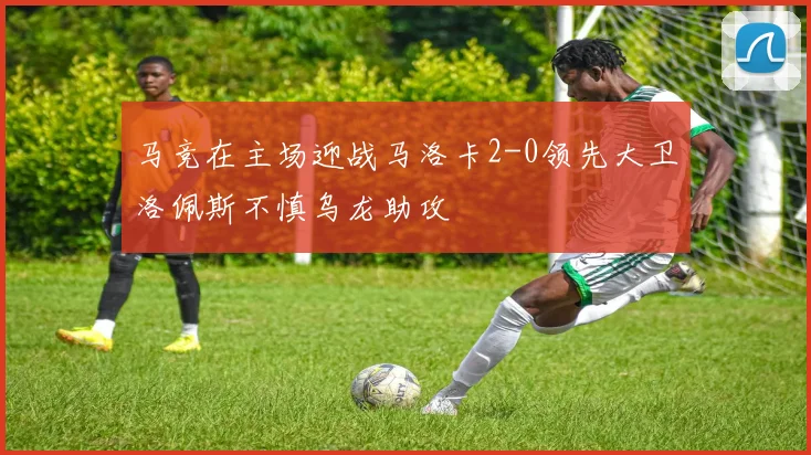 马竞在主场迎战马洛卡2-0领先大卫洛佩斯不慎乌龙助攻
