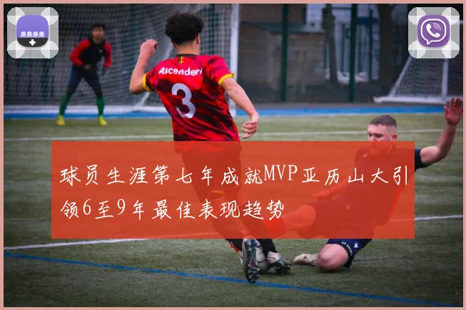 球员生涯第七年成就MVP亚历山大引领6至9年最佳表现趋势