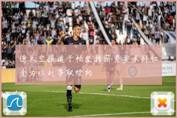 德天空报道于帕坚持薪资要求拜仁全力以赴争取续约