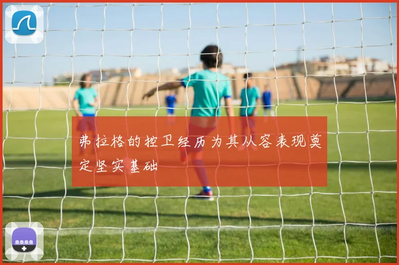 弗拉格的控卫经历为其从容表现奠定坚实基础